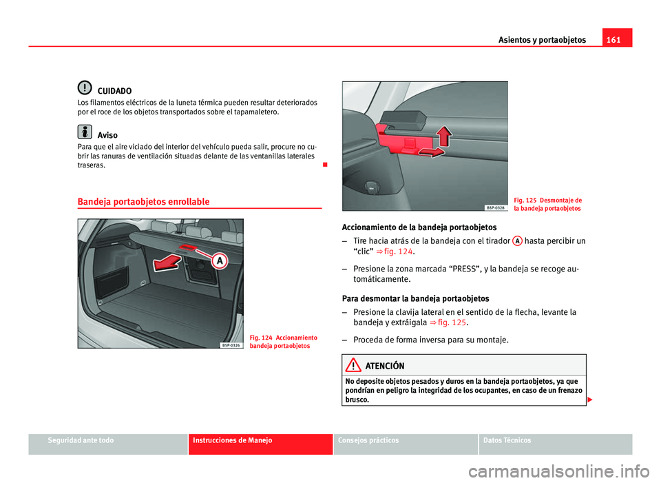 Seat Altea XL 2012  Manual del propietario (in Spanish) 161
Asientos y portaobjetos
CUIDADO
Los filamentos eléctricos de la luneta térmica pueden resultar deteriorados
por el roce de los objetos transportados sobre el tapamaletero.
Aviso
Para que el aire