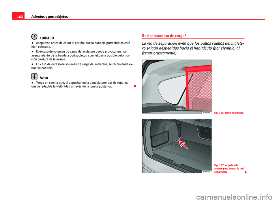 Seat Altea XL 2012  Manual del propietario (in Spanish) 162Asientos y portaobjetos
CUIDADO
● Asegúrese antes de cerrar el portón, que la bandeja portaobjetos esté
bien colocada.
● El exceso de volumen de carga del maletero puede provocar un mal
asen