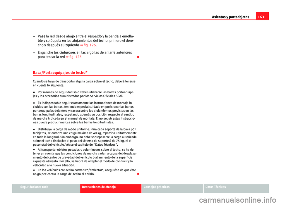 Seat Altea XL 2012  Manual del propietario (in Spanish) 163
Asientos y portaobjetos
– Pase la red desde abajo entre el respaldo y la bandeja enrolla-
ble y colóquela en los alojamientos del techo, primero el dere-
cho y después el izquierdo  ⇒ fig.