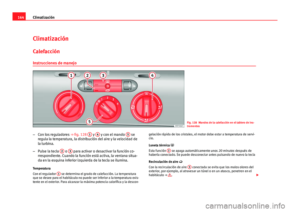 Seat Altea XL 2012  Manual del propietario (in Spanish) 164Climatización
Climatización
Calefacción Instrucciones de manejo
Fig. 128 Mandos de la calefacción en el tablero de ins-
trumentos
– Con los reguladores  ⇒ fig. 128 1
 y 4 y con el mando  