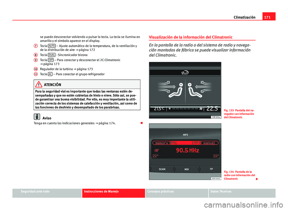 Seat Altea XL 2012  Manual del propietario (in Spanish) 171
Climatización
se puede desconectar volviendo a pulsar la tecla. La tecla se ilumina en
amarillo y el simbolo aparece en el display.
Tecla  AUTO
 – Ajuste automático de la temperatura, de la ve