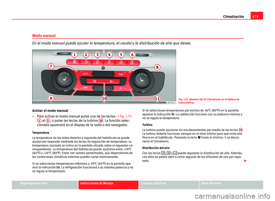 Seat Altea XL 2012  Manual del propietario (in Spanish) 173
Climatización
Modo manual
En el modo manual puede ajustar la temperatura, el caudal y la distribución de aire que desee.
Fig. 135 Mandos del 2C-Climatronic en el tablero de
instrumentos.
Activar