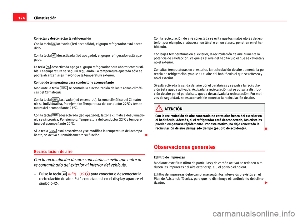 Seat Altea XL 2012  Manual del propietario (in Spanish) 174Climatización
Conectar y desconectar la refrigeración
Con la tecla  AC
 activada ( led encendido), el grupo refrigerador está encen-
dido.
Con la tecla  AC
 desactivada (led apagado), el grupo r