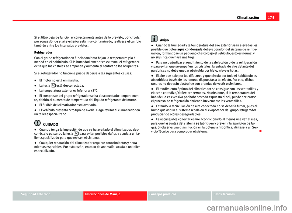 Seat Altea XL 2012  Manual del propietario (in Spanish) 175
Climatización
Si el filtro deja de funcionar correctamente antes de lo previsto, por circular
por zonas donde el aire exterior está muy contaminado, realícese el cambio
también entre los inter