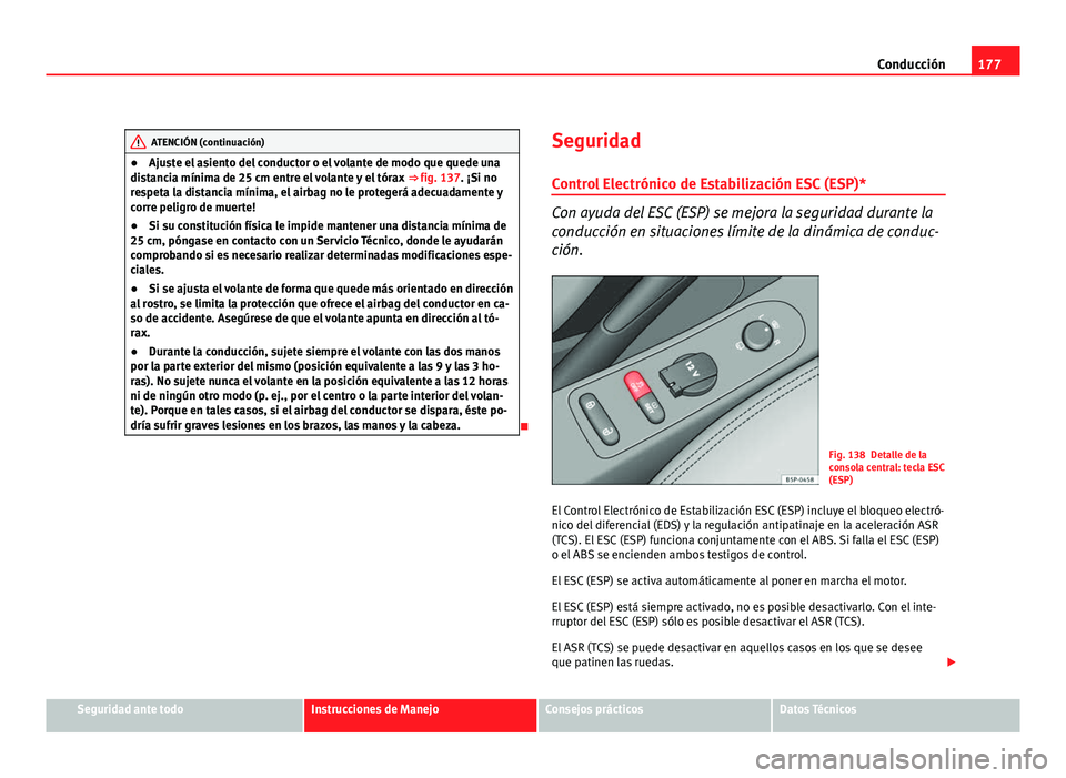Seat Altea XL 2012  Manual del propietario (in Spanish) 177
Conducción
ATENCIÓN (continuación)
● Ajuste el asiento del conductor o el volante de modo que quede una
distancia mínima de 25 cm entre el volante y el tórax  ⇒ fig. 137 . ¡Si no
respe