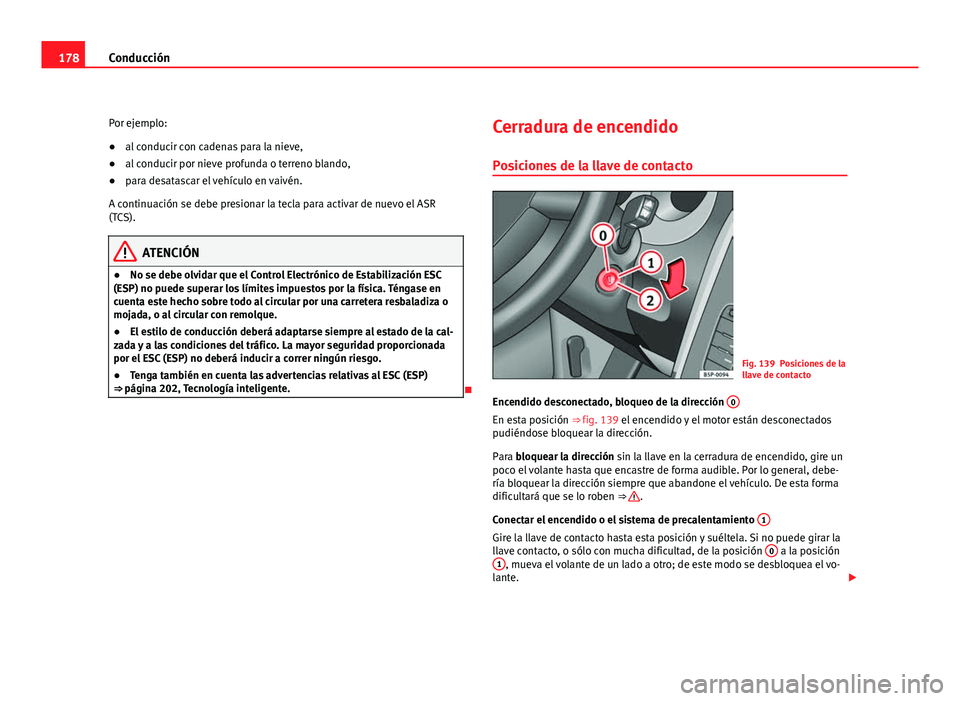 Seat Altea XL 2012  Manual del propietario (in Spanish) 178Conducción
Por ejemplo:
● al conducir con cadenas para la nieve,
● al conducir por nieve profunda o terreno blando,
● para desatascar el vehículo en vaivén.
A continuación se debe presion