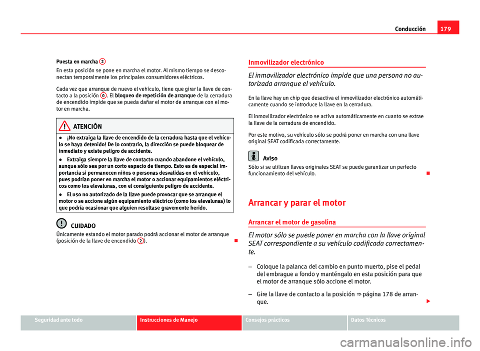 Seat Altea XL 2012  Manual del propietario (in Spanish) 179
Conducción
Puesta en marcha  2
En esta posición se pone en marcha el motor. Al mismo tiempo se desco-
nectan temporalmente los principales consumidores eléctricos.
Cada vez que arranque de nuev