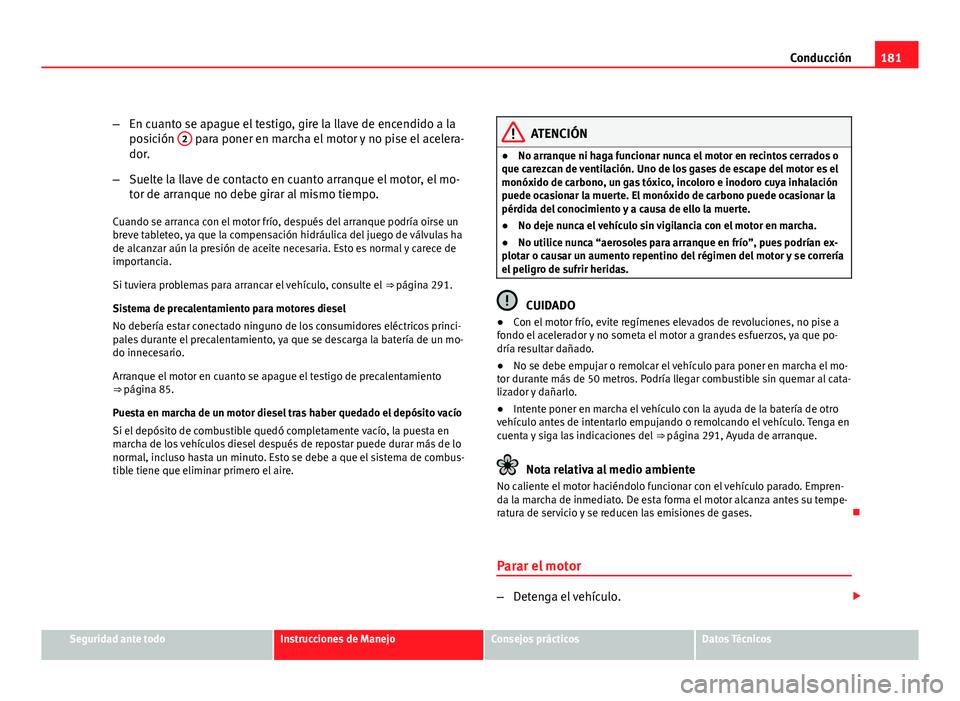 Seat Altea XL 2012  Manual del propietario (in Spanish) 181
Conducción
– En cuanto se apague el testigo, gire la llave de encendido a la
posición  2
 para poner en marcha el motor y no pise el acelera-
dor.
– Suelte la llave de contacto en cuanto arr