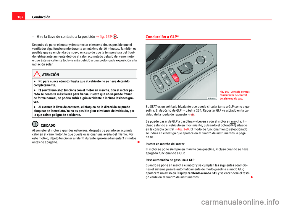 Seat Altea XL 2012  Manual del propietario (in Spanish) 182Conducción
–Gire la llave de contacto a la posición ⇒ fig. 139  0
.
Después de parar el motor y desconectar el encendido, es posible que el
ventilador siga funcionando durante un máximo d