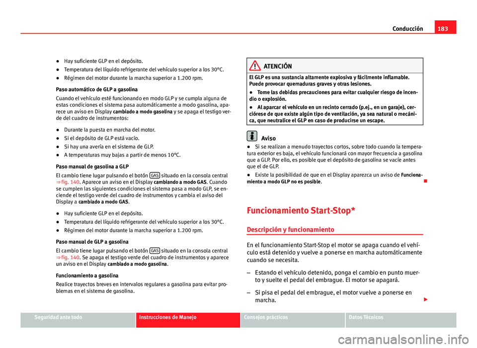 Seat Altea XL 2012  Manual del propietario (in Spanish) 183
Conducción
● Hay suficiente GLP en el depósito.
● Temperatura del líquido refrigerante del vehículo superior a los 30°C.
● Régimen del motor durante la marcha superior a 1.200 rpm.
Pas