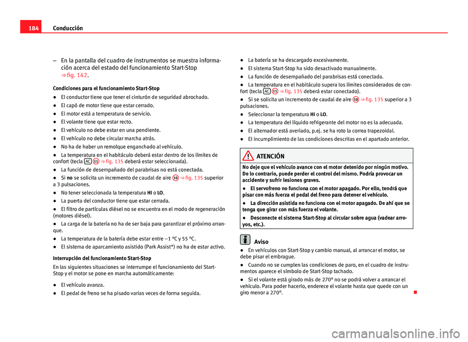 Seat Altea XL 2012  Manual del propietario (in Spanish) 184Conducción
–En la pantalla del cuadro de instrumentos se muestra informa-
ción acerca del estado del funcionamiento Start-Stop
⇒ fig. 142.
Condiciones para el funcionamiento Start-Stop
● 