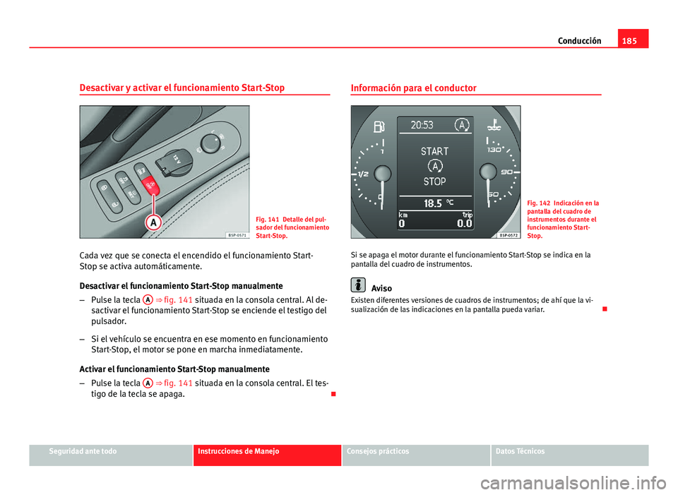 Seat Altea XL 2012  Manual del propietario (in Spanish) 185
Conducción
Desactivar y activar el funcionamiento Start-Stop
Fig. 141 Detalle del pul-
sador del funcionamiento
Start-Stop.
Cada vez que se conecta el encendido el funcionamiento Start-
Stop se a
