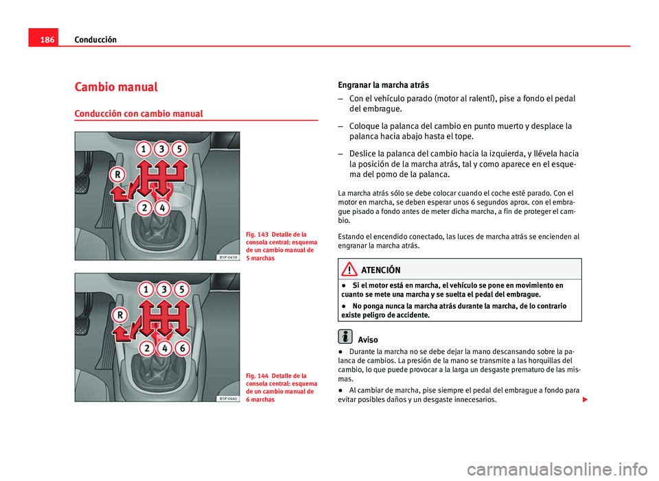 Seat Altea XL 2012  Manual del propietario (in Spanish) 186Conducción
Cambio manual
Conducción con cambio manual
Fig. 143 Detalle de la
consola central: esquema
de un cambio manual de
5 marchas
Fig. 144 Detalle de la
consola central: esquema
de un cambio