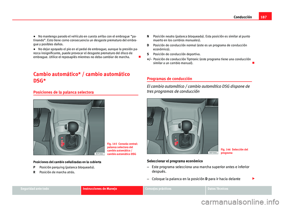 Seat Altea XL 2012  Manual del propietario (in Spanish) 187
Conducción
● No mantenga parado el vehículo en cuesta arriba con el embrague “pa-
tinando”. Esto tiene como consecuencia un desgaste prematuro del embra-
gue y posibles daños.
● No deja