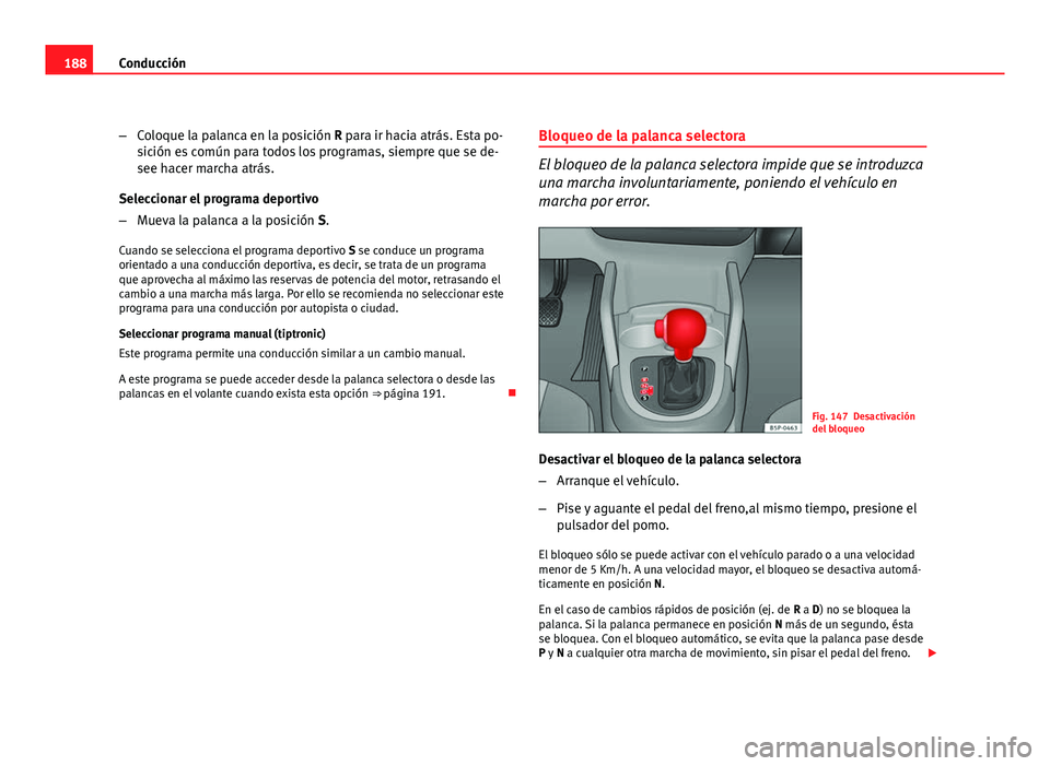 Seat Altea XL 2012  Manual del propietario (in Spanish) 188Conducción
–Coloque la palanca en la posición R para ir hacia atrás. Esta po-
sición es común para todos los programas, siempre que se de-
see hacer marcha atrás.
Seleccionar el programa de