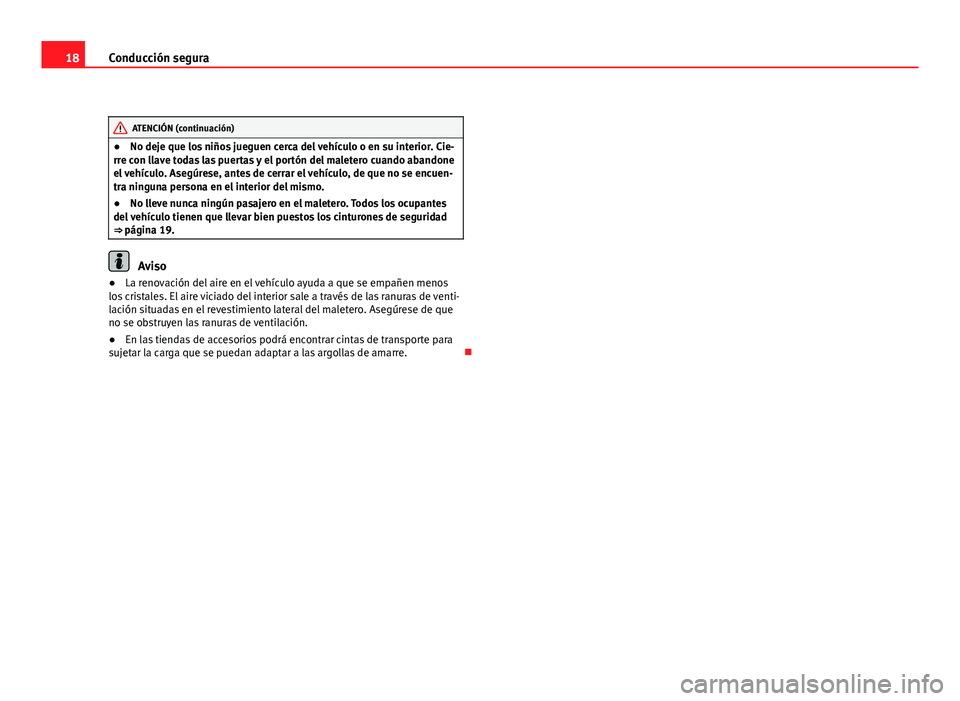 Seat Altea XL 2012 Manual del propietario (in Spanish) 18Conducción segura
ATENCIÓN (continuación)
● No deje que los niños jueguen cerca del vehículo o en su interior. Cie-
rre con llave todas las puertas y el portón del maletero cuando abandone
e Seat Altea XL 2012 Manual del propietario (in Spanish) 18Conducción segura
ATENCIÓN (continuación)
● No deje que los niños jueguen cerca del vehículo o en su interior. Cie-
rre con llave todas las puertas y el portón del maletero cuando abandone
e