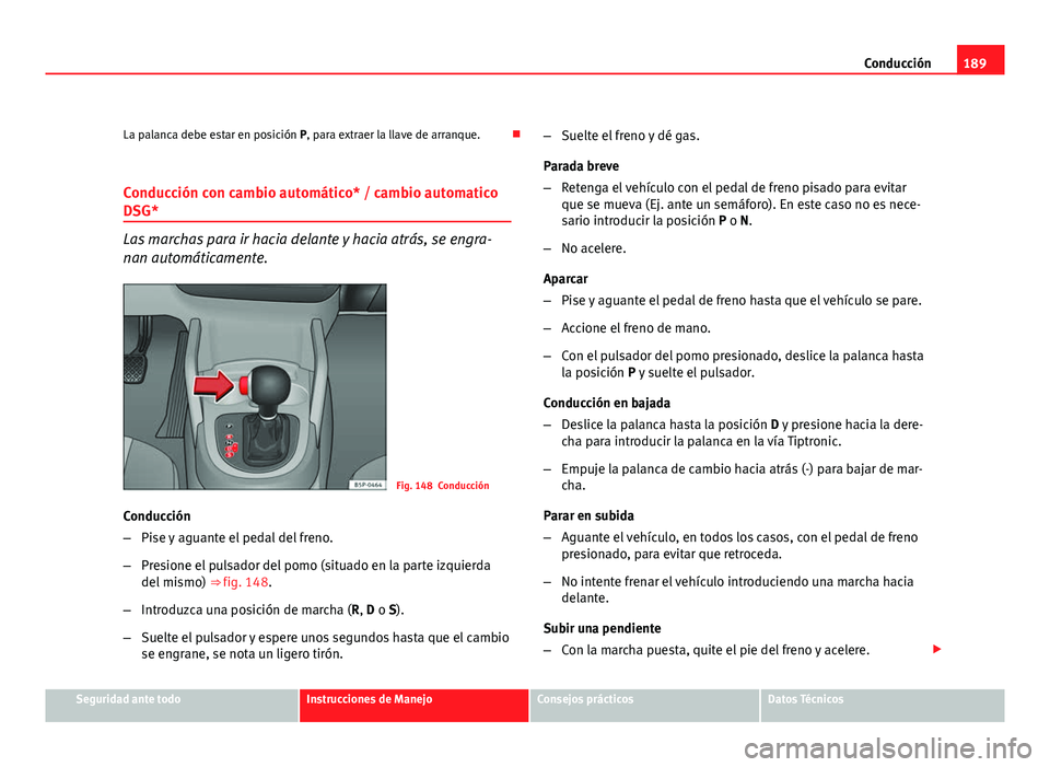 Seat Altea XL 2012  Manual del propietario (in Spanish) 189
Conducción
La palanca debe estar en posición P, para extraer la llave de arranque. 
Conducción con cambio automático* / cambio automatico
DSG*
Las marchas para ir hacia delante y hacia atr