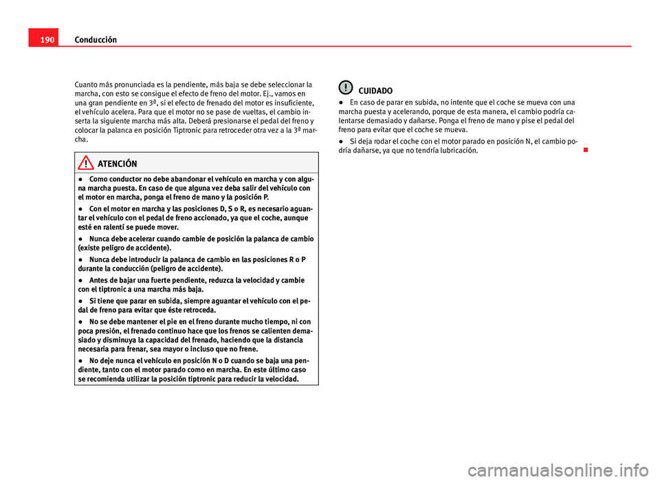 Seat Altea XL 2012  Manual del propietario (in Spanish) 190Conducción
Cuanto más pronunciada es la pendiente, más baja se debe seleccionar la
marcha, con esto se consigue el efecto de freno del motor. Ej., vamos en
una gran pendiente en 3ª, si el efect