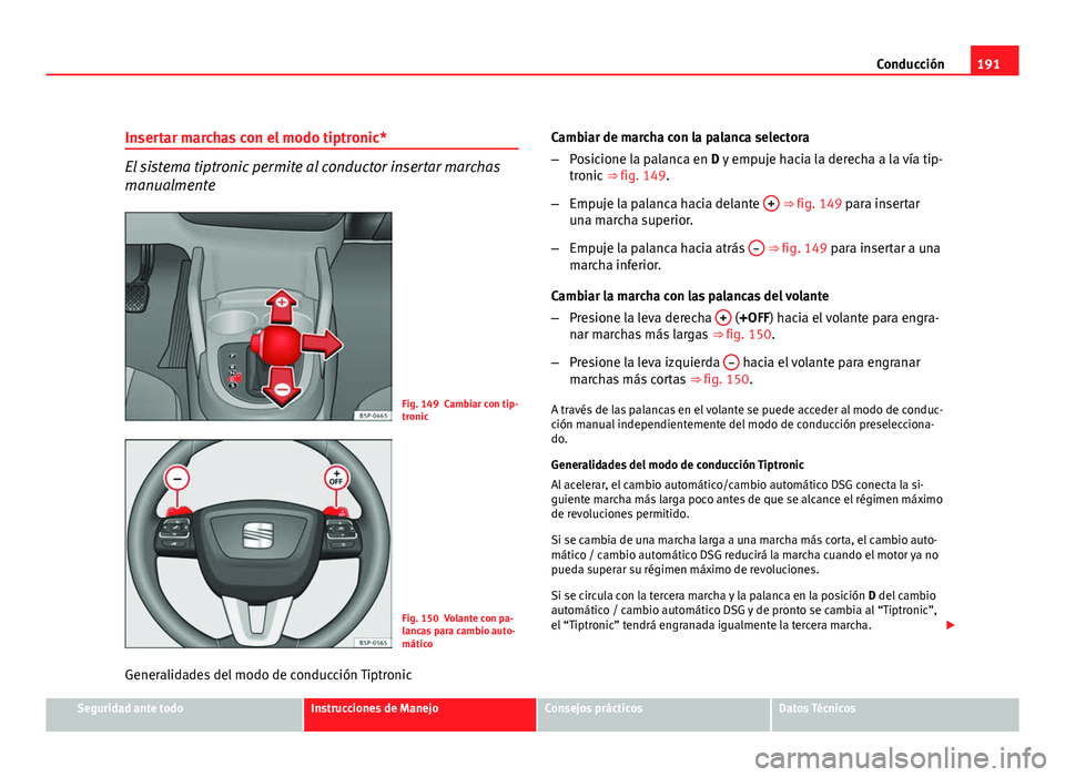 Seat Altea XL 2012  Manual del propietario (in Spanish) 191
Conducción
Insertar marchas con el modo tiptronic*
El sistema tiptronic permite al conductor insertar marchas
manualmente
Fig. 149 Cambiar con tip-
tronic
Fig. 150 Volante con pa-
lancas para cam