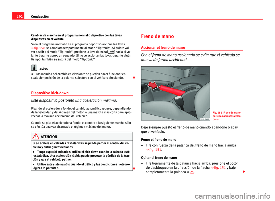 Seat Altea XL 2012  Manual del propietario (in Spanish) 192Conducción
Cambiar de marcha en el programa normal o deportivo con las levas
dispuestas en el volante
Si en el programa normal o en el programa deportivo acciona las levas
⇒ fig. 150, se cambi
