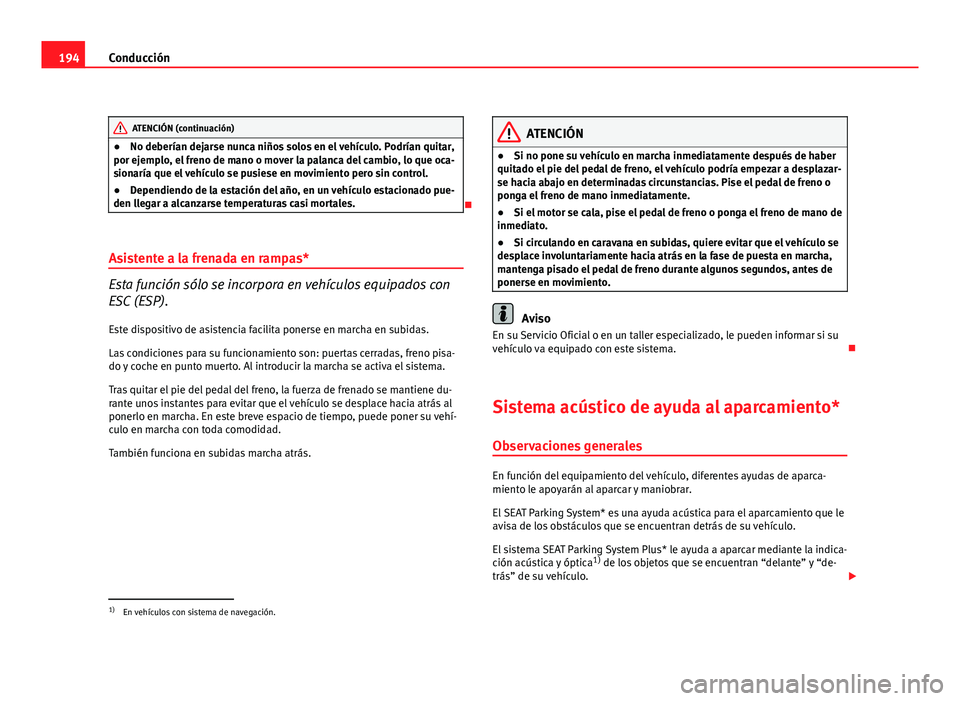 Seat Altea XL 2012  Manual del propietario (in Spanish) 194Conducción
ATENCIÓN (continuación)
● No deberían dejarse nunca niños solos en el vehículo. Podrían quitar,
por ejemplo, el freno de mano o mover la palanca del cambio, lo que oca-
sionarí