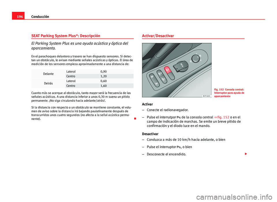Seat Altea XL 2012  Manual del propietario (in Spanish) 196Conducción
SEAT Parking System Plus*: Descripción
El Parking System Plus es una ayuda acústica y óptica del
aparcamiento.
En el parachoques delantero y trasero se han dispuesto sensores. Si det