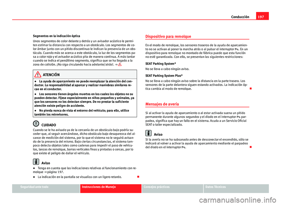Seat Altea XL 2012  Manual del propietario (in Spanish) 197
Conducción
Segmentos en la indicación óptica
Unos segmentos de color delante y detrás y un avisador acústico le permi-
ten estimar la distancia con respecto a un obstáculo. Los segmentos de 
