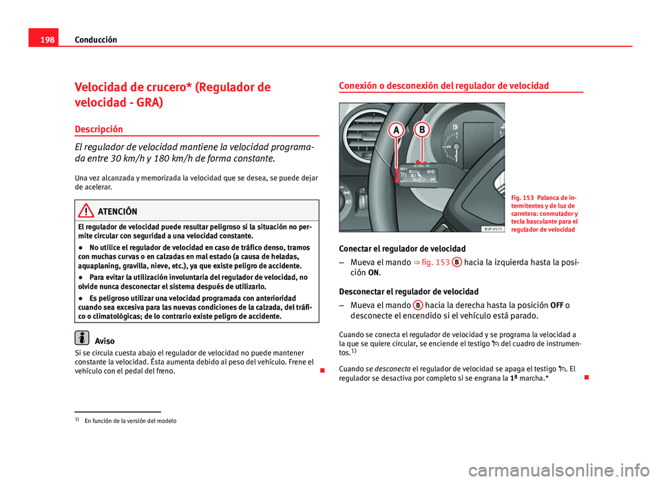 Seat Altea XL 2012  Manual del propietario (in Spanish) 198Conducción
Velocidad de crucero* (Regulador de
velocidad - GRA)
Descripción
El regulador de velocidad mantiene la velocidad programa-
da entre 30 km/h y 180 km/h de forma constante. Una vez alcan