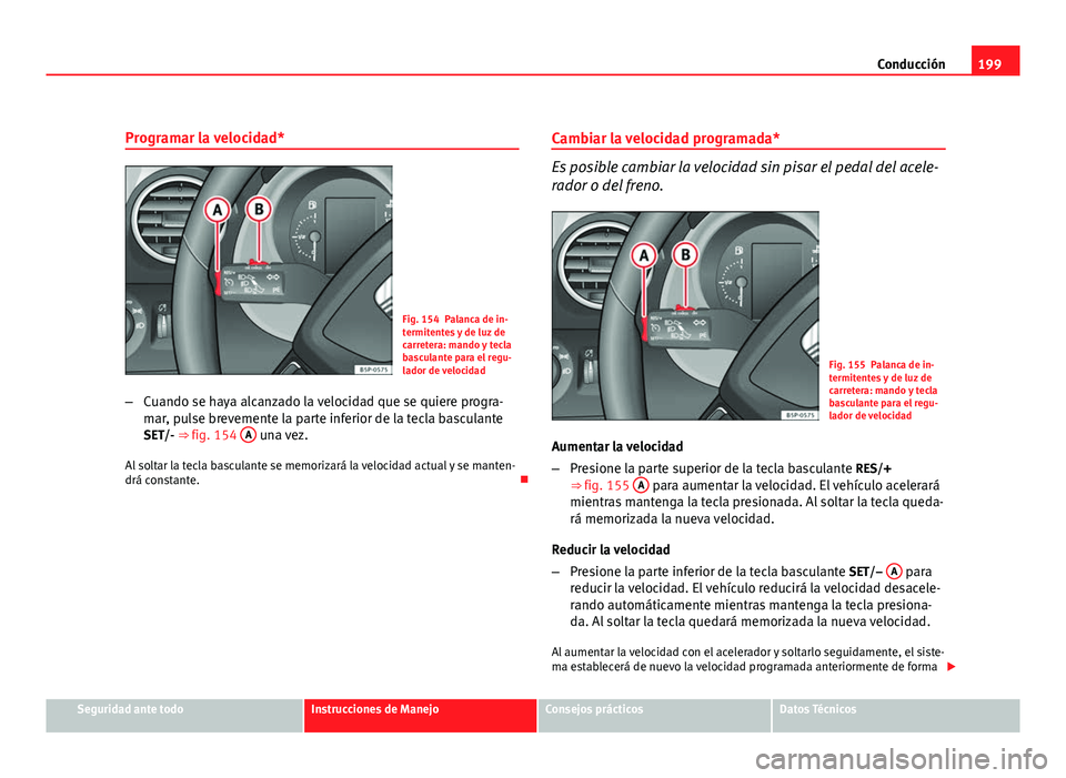 Seat Altea XL 2012  Manual del propietario (in Spanish) 199
Conducción
Programar la velocidad*
Fig. 154 Palanca de in-
termitentes y de luz de
carretera: mando y tecla
basculante para el regu-
lador de velocidad
– Cuando se haya alcanzado la velocidad q