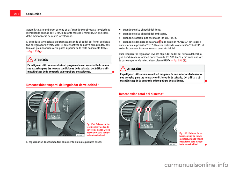 Seat Altea XL 2012  Manual del propietario (in Spanish) 200Conducción
automática. Sin embargo, esto no es así cuando se sobrepasa la velocidad
memorizada en más de 10 km/h durante más de 5 minutos. En ese caso,
debe memorizarse de nuevo la velocidad.
