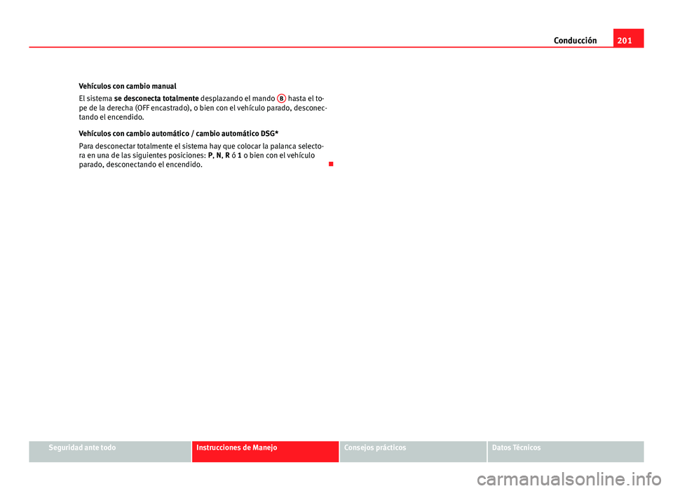 Seat Altea XL 2012  Manual del propietario (in Spanish) 201
Conducción
Vehículos con cambio manual
El sistema  se desconecta totalmente desplazando el mando  B
 hasta el to-
pe de la derecha (OFF encastrado), o bien con el vehículo parado, desconec-
tan