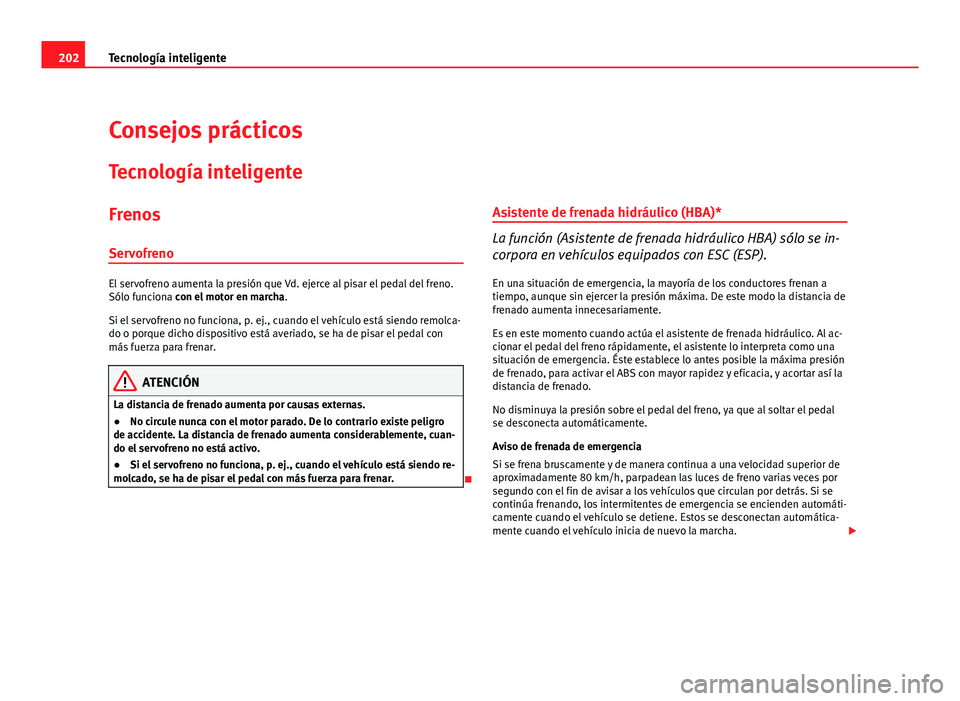 Seat Altea XL 2012  Manual del propietario (in Spanish) 202Tecnología inteligente
Consejos prácticos
Tecnología inteligente
FrenosServofreno
El servofreno aumenta la presión que Vd. ejerce al pisar el pedal del freno.
Sólo funciona con el motor en mar