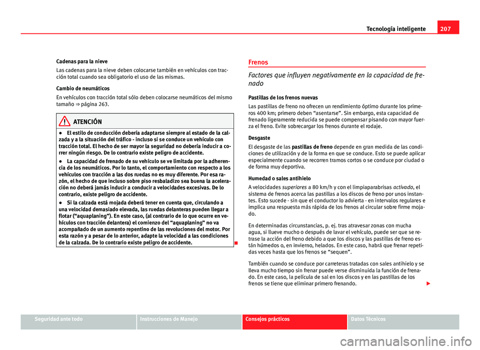 Seat Altea XL 2012  Manual del propietario (in Spanish) 207
Tecnología inteligente
Cadenas para la nieve
Las cadenas para la nieve deben colocarse también en vehículos con trac-
ción total cuando sea obligatorio el uso de las mismas.
Cambio de neumáti