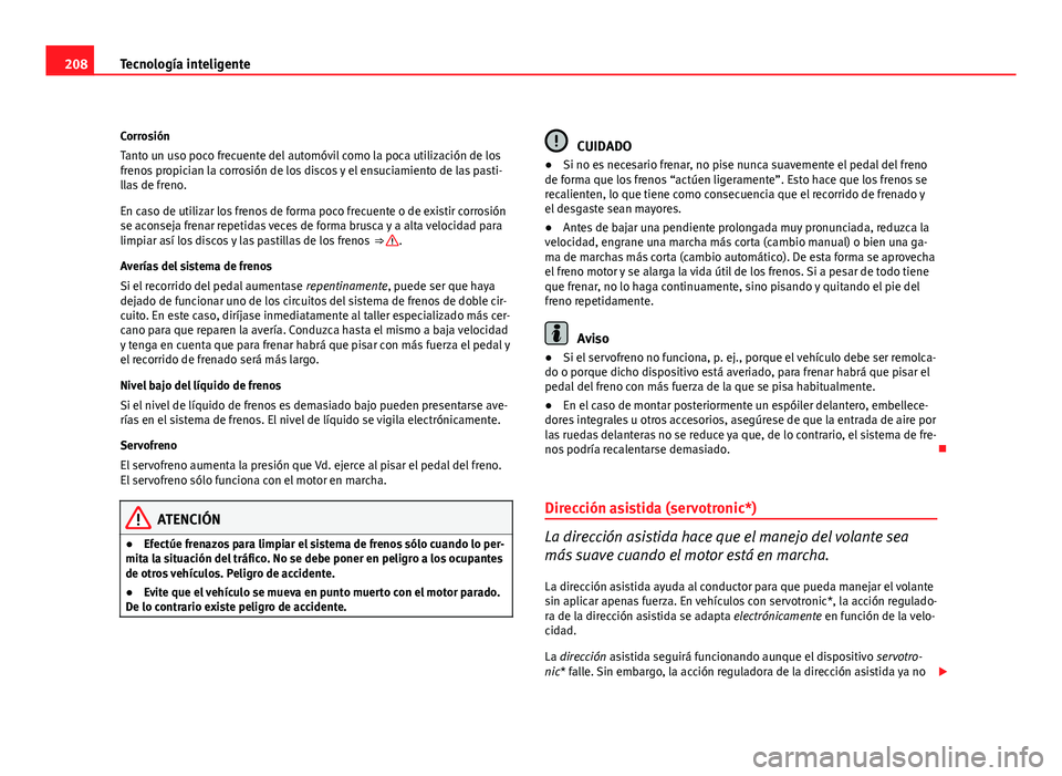 Seat Altea XL 2012  Manual del propietario (in Spanish) 208Tecnología inteligente
Corrosión
Tanto un uso poco frecuente del automóvil como la poca utilización de los
frenos propician la corrosión de los discos y el ensuciamiento de las pasti-
llas de 