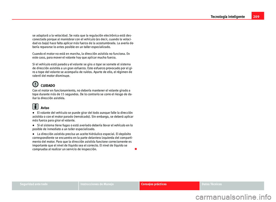 Seat Altea XL 2012  Manual del propietario (in Spanish) 209
Tecnología inteligente
se adaptará a la velocidad. Se nota que la regulación electrónica está des-
conectada porque al maniobrar con el vehículo (es decir, cuando la veloci-
dad es baja) hac