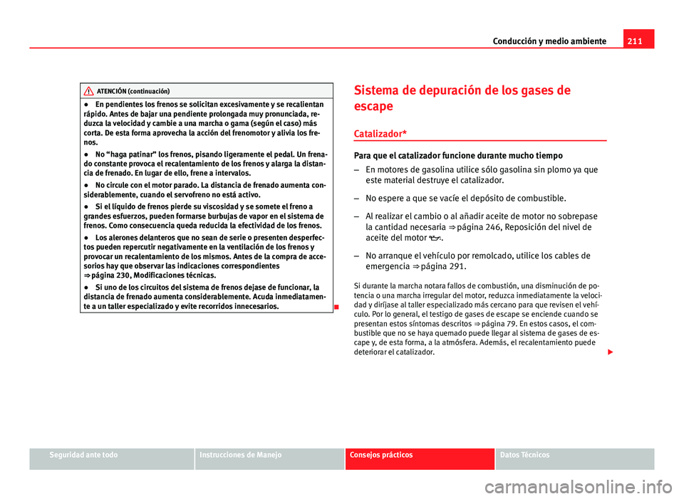 Seat Altea XL 2012  Manual del propietario (in Spanish) 211
Conducción y medio ambiente
ATENCIÓN (continuación)
● En pendientes los frenos se solicitan excesivamente y se recalientan
rápido. Antes de bajar una pendiente prolongada muy pronunciada, re