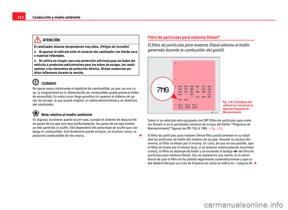 Seat Altea XL 2012  Manual del propietario (in Spanish) 212Conducción y medio ambiente
ATENCIÓN
El catalizador alcanza temperaturas muy altas. ¡Peligro de incendio!
● Al aparcar el vehículo evite el contacto del catalizador con hierba seca
o material