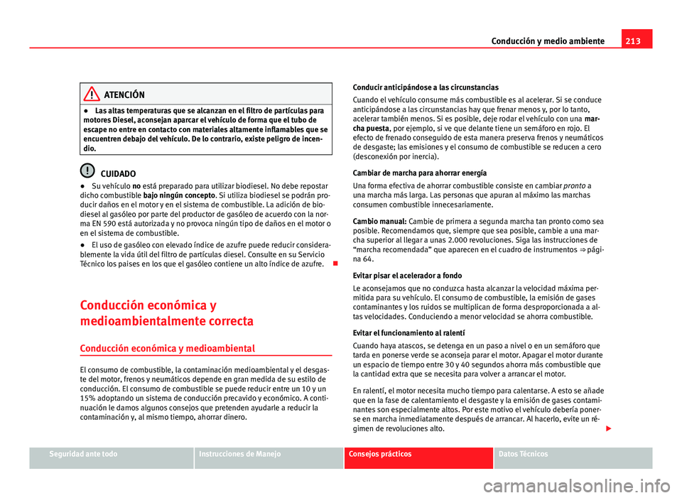 Seat Altea XL 2012  Manual del propietario (in Spanish) 213
Conducción y medio ambiente
ATENCIÓN
● Las altas temperaturas que se alcanzan en el filtro de partículas para
motores Diesel, aconsejan aparcar el vehículo de forma que el tubo de
escape no 