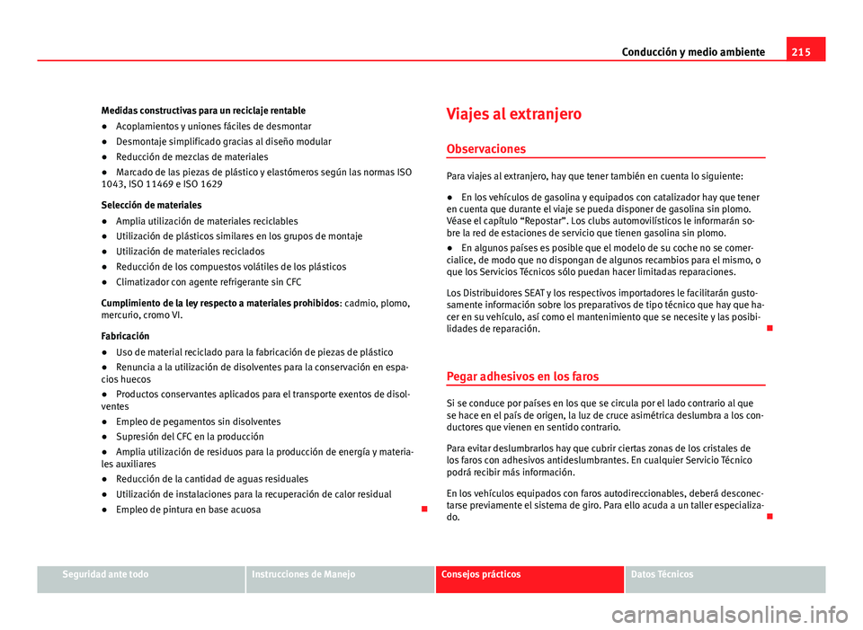 Seat Altea XL 2012  Manual del propietario (in Spanish) 215
Conducción y medio ambiente
Medidas constructivas para un reciclaje rentable
● Acoplamientos y uniones fáciles de desmontar
● Desmontaje simplificado gracias al diseño modular
● Reducció