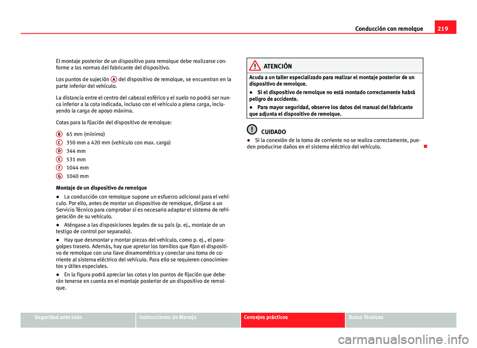 Seat Altea XL 2012  Manual del propietario (in Spanish) 219
Conducción con remolque
El montaje posterior de un dispositivo para remolque debe realizarse con-
forme a las normas del fabricante del dispositivo.
Los puntos de sujeción  A
 del dispositivo de