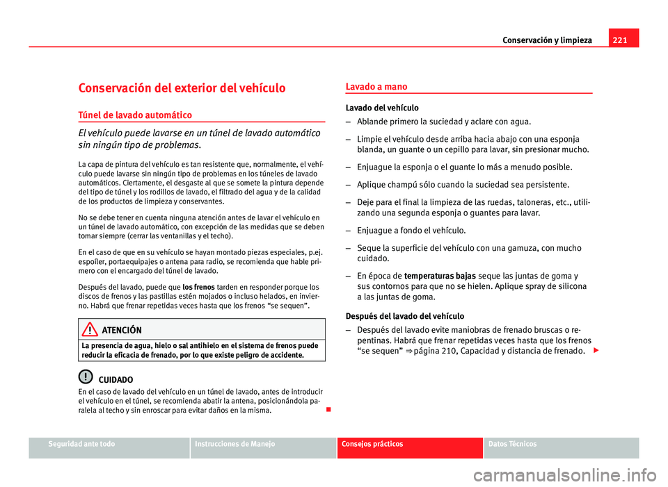 Seat Altea XL 2012  Manual del propietario (in Spanish) 221
Conservación y limpieza
Conservación del exterior del vehículo
Túnel de lavado automático
El vehículo puede lavarse en un túnel de lavado automático
sin ningún tipo de problemas. La capa 
