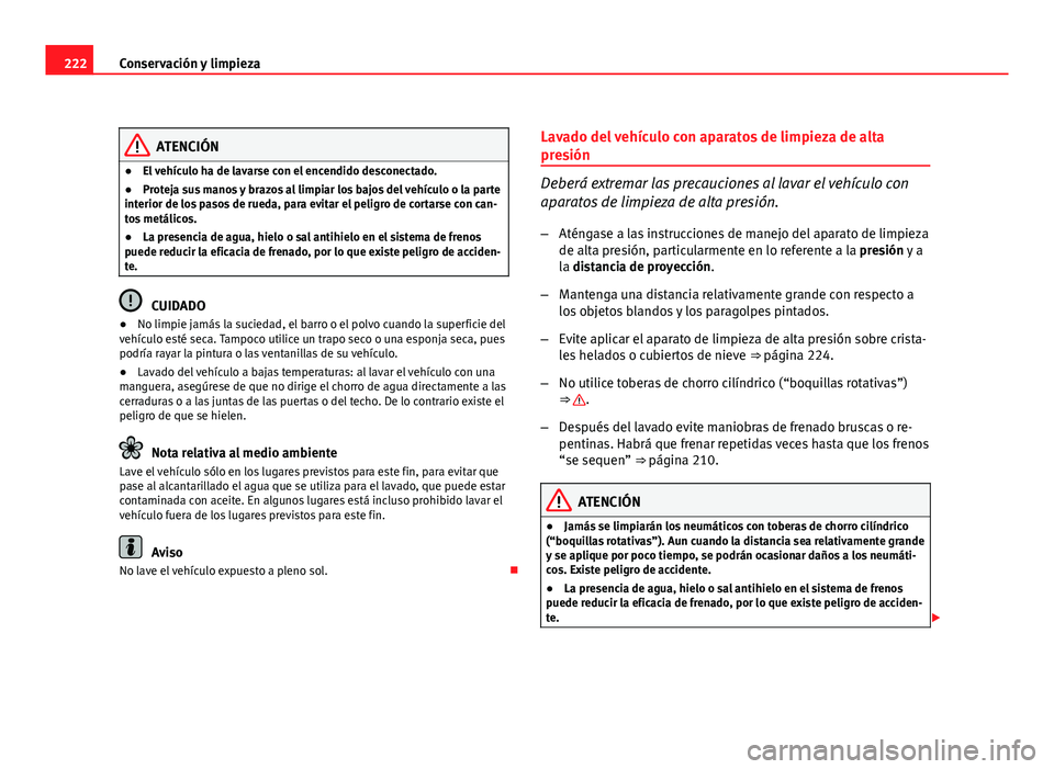Seat Altea XL 2012  Manual del propietario (in Spanish) 222Conservación y limpieza
ATENCIÓN
● El vehículo ha de lavarse con el encendido desconectado.
● Proteja sus manos y brazos al limpiar los bajos del vehículo o la parte
interior de los pasos d