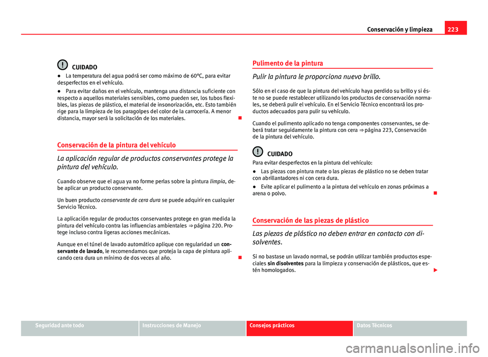 Seat Altea XL 2012  Manual del propietario (in Spanish) 223
Conservación y limpieza
CUIDADO
● La temperatura del agua podrá ser como máximo de 60°C, para evitar
desperfectos en el vehículo.
● Para evitar daños en el vehículo, mantenga una distan