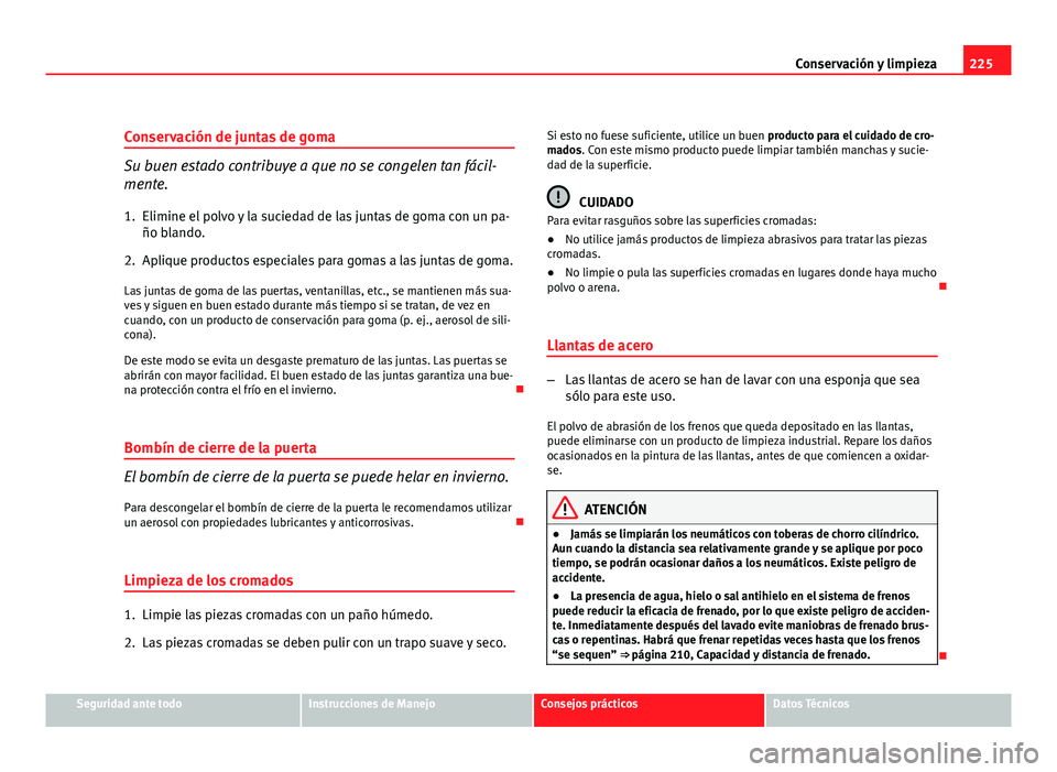 Seat Altea XL 2012  Manual del propietario (in Spanish) 225
Conservación y limpieza
Conservación de juntas de goma
Su buen estado contribuye a que no se congelen tan fácil-
mente.
1. Elimine el polvo y la suciedad de las juntas de goma con un pa- ño bl