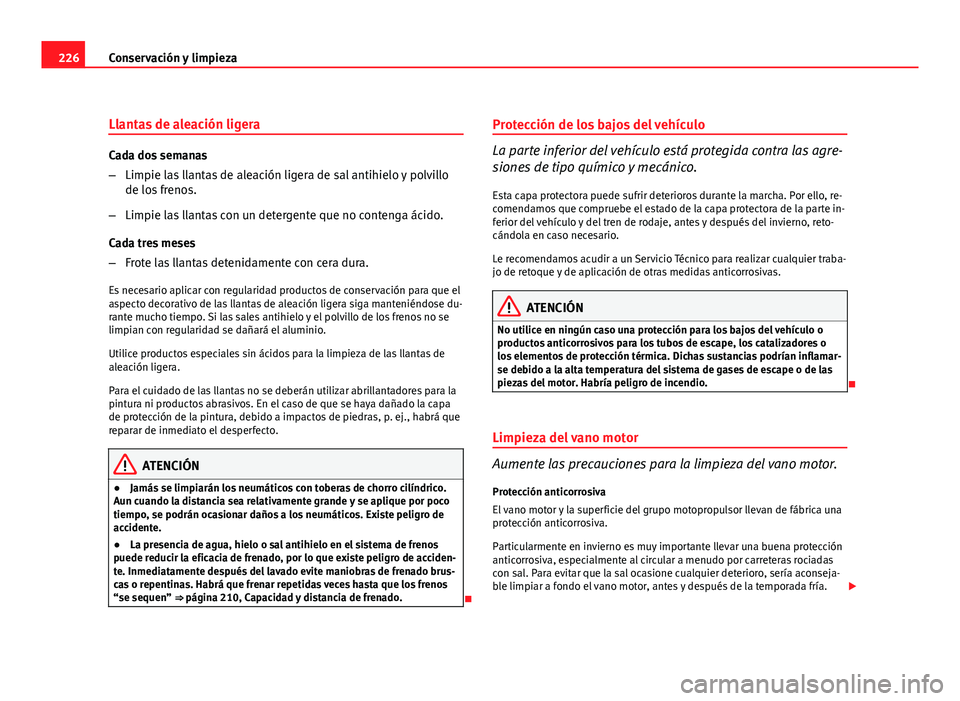 Seat Altea XL 2012  Manual del propietario (in Spanish) 226Conservación y limpieza
Llantas de aleación ligera
Cada dos semanas
–Limpie las llantas de aleación ligera de sal antihielo y polvillo
de los frenos.
– Limpie las llantas con un detergente q