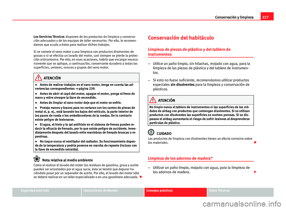 Seat Altea XL 2012  Manual del propietario (in Spanish) 227
Conservación y limpieza
Los Servicios Técnicos  disponen de los productos de limpieza y conserva-
ción adecuados y de los equipos de taller necesarios. Por ello, le recomen-
damos que acuda a 