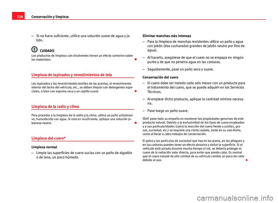 Seat Altea XL 2012  Manual del propietario (in Spanish) 228Conservación y limpieza
–Si no fuera suficiente, utilice una solución suave de agua y ja-
bón.
CUIDADO
Los productos de limpieza con disolventes tienen un efecto corrosivo sobre
los materiales