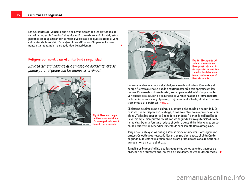 Seat Altea XL 2012  Manual del propietario (in Spanish) 22Cinturones de seguridad
Los ocupantes del vehículo que no se hayan abrochado los cinturones de
seguridad no están “unidos” al vehículo. En caso de colisión frontal, estas
personas se desplaz
