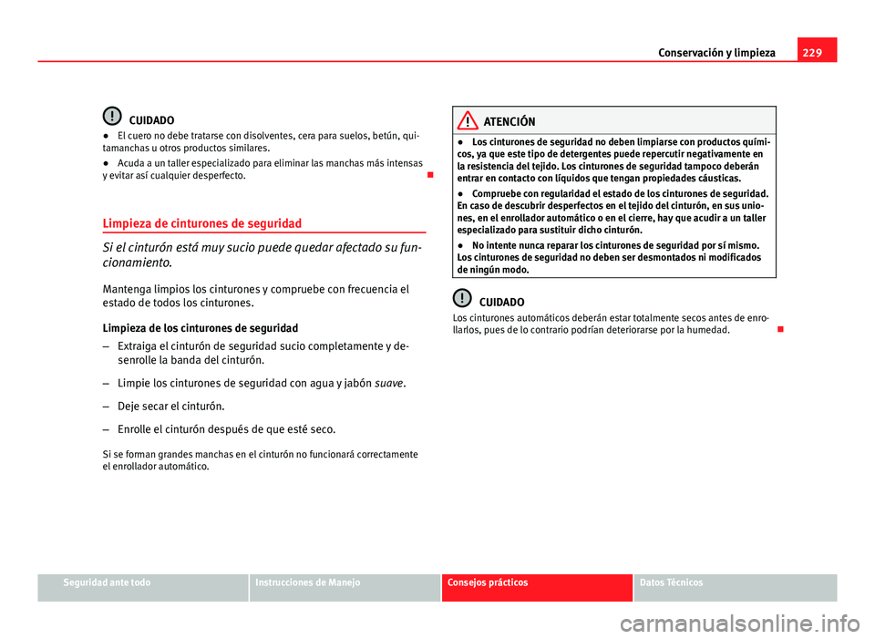 Seat Altea XL 2012 Manual del propietario (in Spanish) 229
Conservación y limpieza
CUIDADO
● El cuero no debe tratarse con disolventes, cera para suelos, betún, qui-
tamanchas u otros productos similares.
● Acuda a un taller especializado para elimi Seat Altea XL 2012 Manual del propietario (in Spanish) 229
Conservación y limpieza
CUIDADO
● El cuero no debe tratarse con disolventes, cera para suelos, betún, qui-
tamanchas u otros productos similares.
● Acuda a un taller especializado para elimi