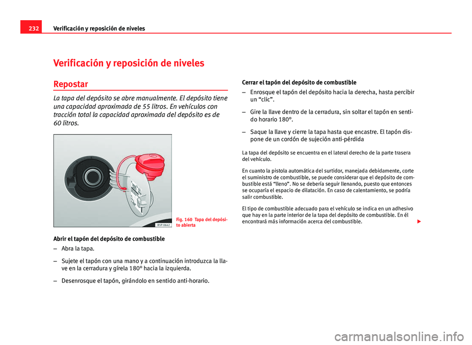 Seat Altea XL 2012 Manual del propietario (in Spanish) 232Verificación y reposición de niveles
Verificación y reposición de niveles
Repostar
La tapa del depósito se abre manualmente. El depósito tiene
una capacidad aproximada de 55 litros. En vehíc Seat Altea XL 2012 Manual del propietario (in Spanish) 232Verificación y reposición de niveles
Verificación y reposición de niveles
Repostar
La tapa del depósito se abre manualmente. El depósito tiene
una capacidad aproximada de 55 litros. En vehíc
